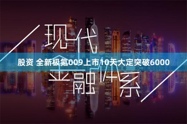 股资 全新极氪009上市10天大定突破6000