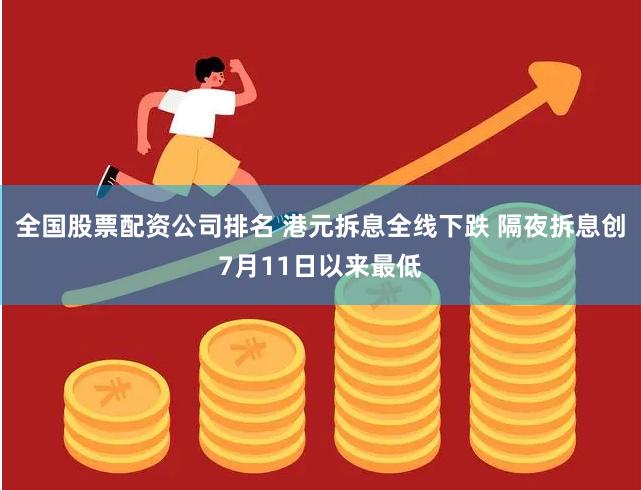 全国股票配资公司排名 港元拆息全线下跌 隔夜拆息创7月11日以来最低