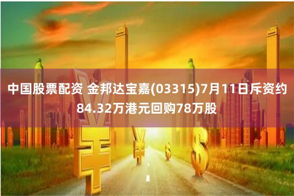 中国股票配资 金邦达宝嘉(03315)7月11日斥资约84.32万港元回购78万股