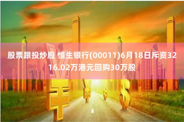 股票跟投炒股 恒生银行(00011)6月18日斥资3216.02万港元回购30万股