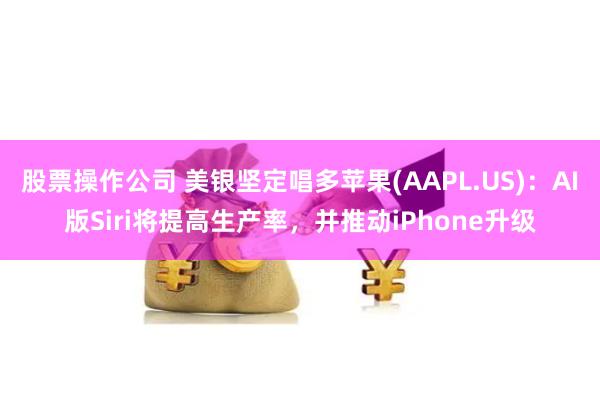 股票操作公司 美银坚定唱多苹果(AAPL.US)：AI版Siri将提高生产率，并推动iPhone升级