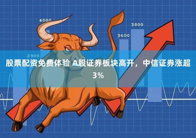 股票配资免费体验 A股证券板块高开，中信证券涨超3%