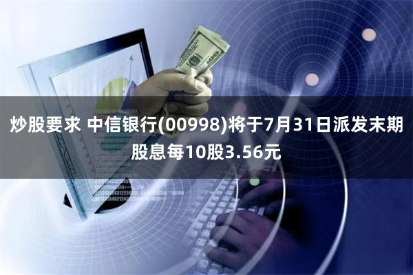 炒股要求 中信银行(00998)将于7月31日派发末期股息每10股3.56元