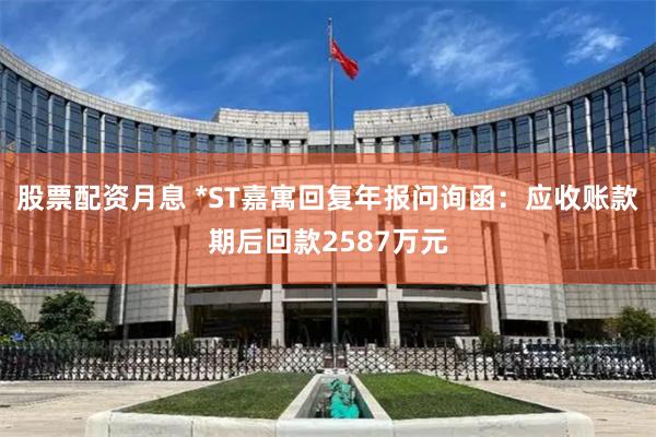 股票配资月息 *ST嘉寓回复年报问询函：应收账款期后回款2587万元