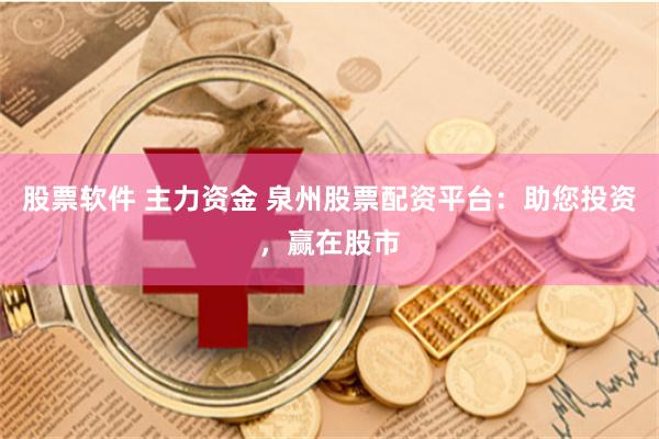 股票软件 主力资金 泉州股票配资平台：助您投资，赢在股市