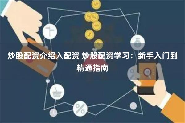 炒股配资介绍入配资 炒股配资学习：新手入门到精通指南