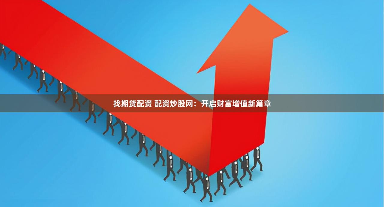 找期货配资 配资炒股网：开启财富增值新篇章