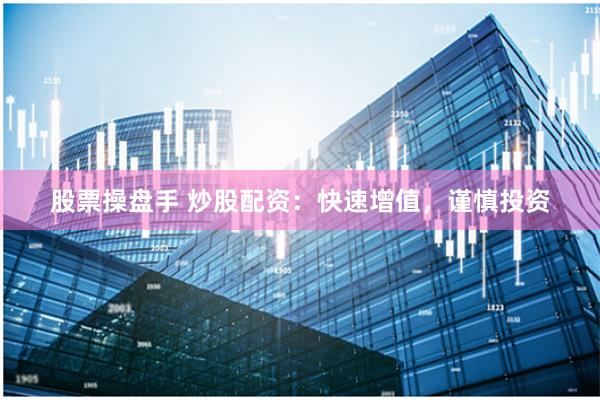 股票操盘手 炒股配资：快速增值，谨慎投资