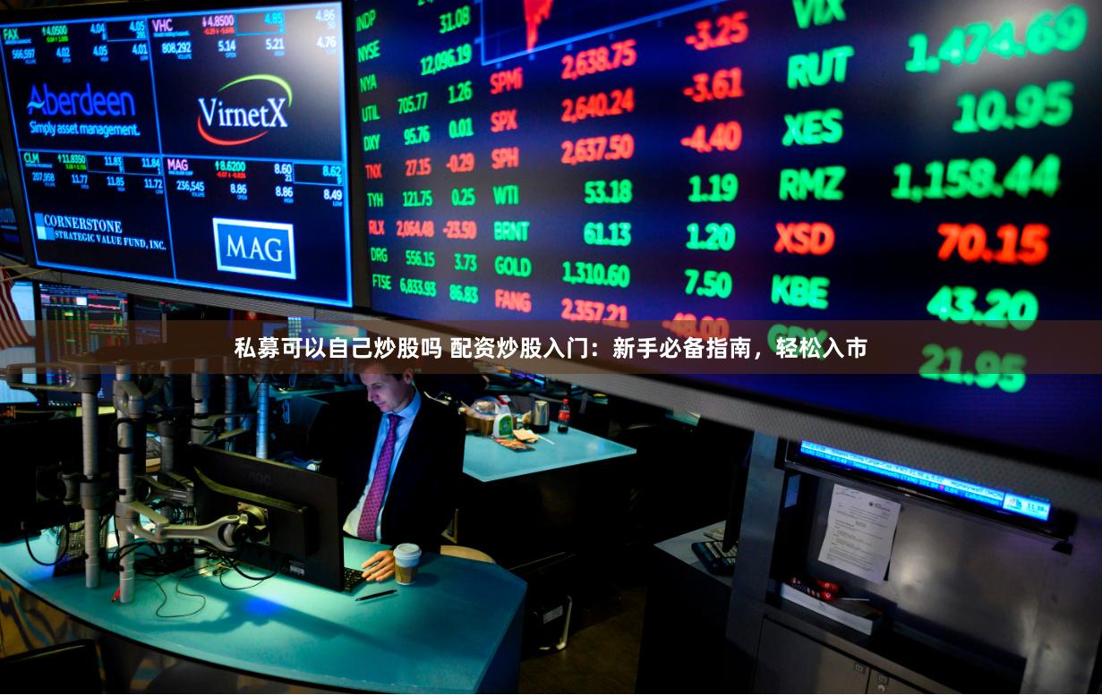私募可以自己炒股吗 配资炒股入门：新手必备指南，轻松入市