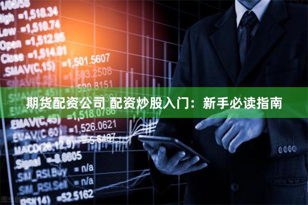 期货配资公司 配资炒股入门：新手必读指南