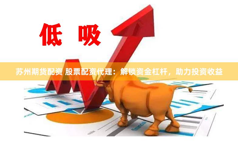 苏州期货配资 股票配资代理：解锁资金杠杆，助力投资收益