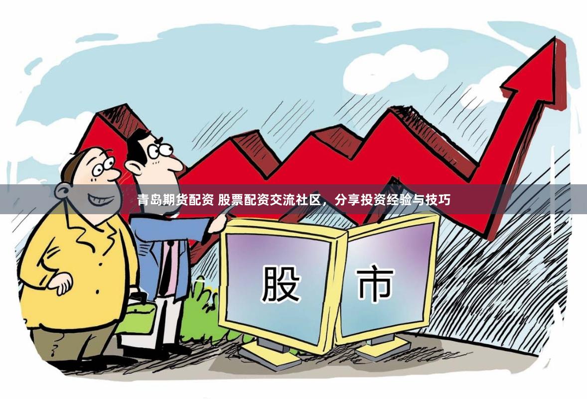 青岛期货配资 股票配资交流社区，分享投资经验与技巧