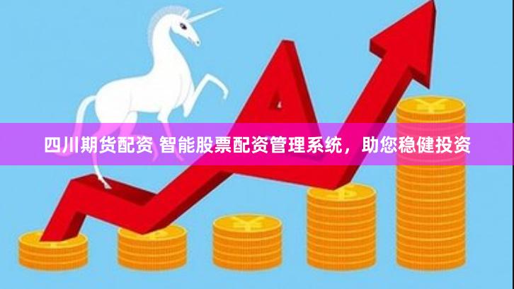 四川期货配资 智能股票配资管理系统，助您稳健投资