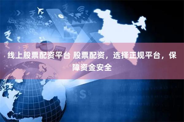 线上股票配资平台 股票配资，选择正规平台，保障资金安全