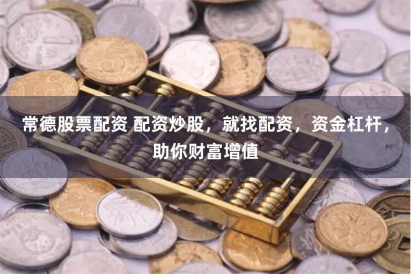 常德股票配资 配资炒股，就找配资，资金杠杆，助你财富增值