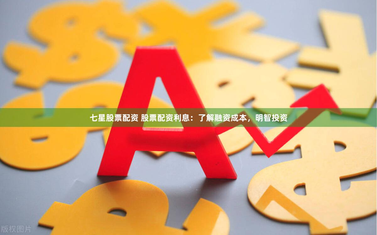 七星股票配资 股票配资利息：了解融资成本，明智投资