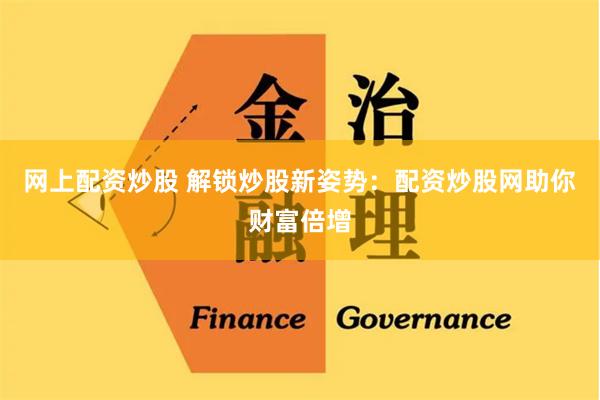 网上配资炒股 解锁炒股新姿势：配资炒股网助你财富倍增