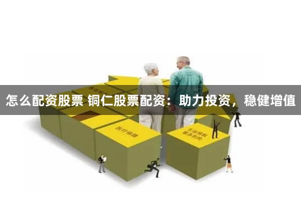怎么配资股票 铜仁股票配资：助力投资，稳健增值
