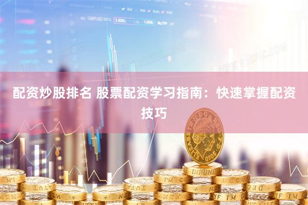 配资炒股排名 股票配资学习指南：快速掌握配资技巧