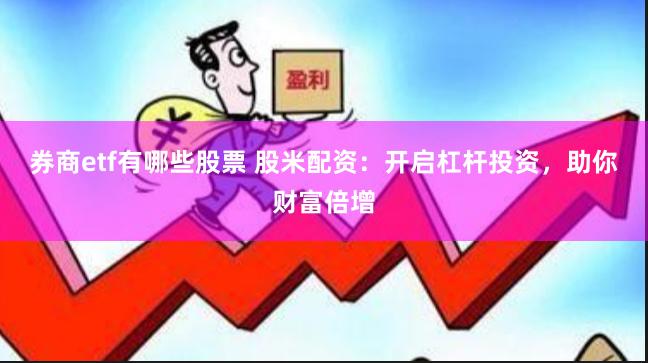券商etf有哪些股票 股米配资：开启杠杆投资，助你财富倍增