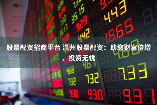 股票配资招商平台 温州股票配资：助您财富倍增，投资无忧