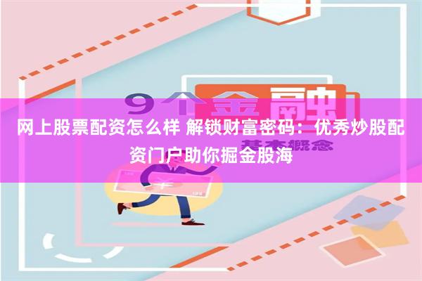 网上股票配资怎么样 解锁财富密码：优秀炒股配资门户助你掘金股海