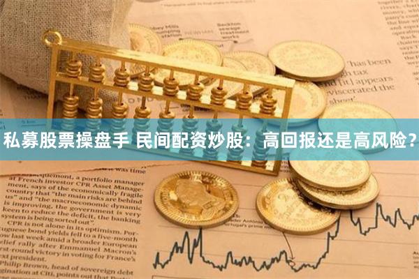 私募股票操盘手 民间配资炒股：高回报还是高风险？