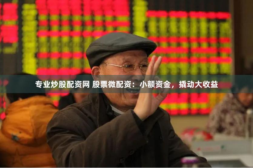专业炒股配资网 股票微配资：小额资金，撬动大收益