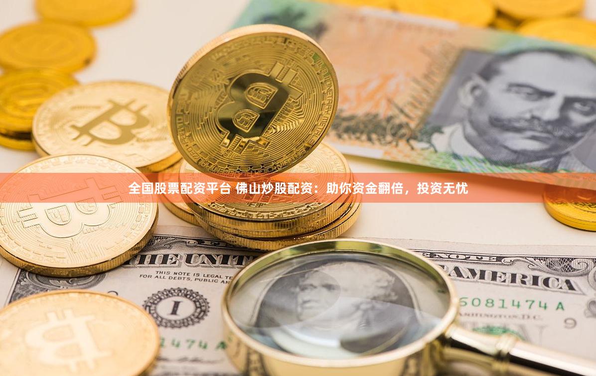 全国股票配资平台 佛山炒股配资：助你资金翻倍，投资无忧