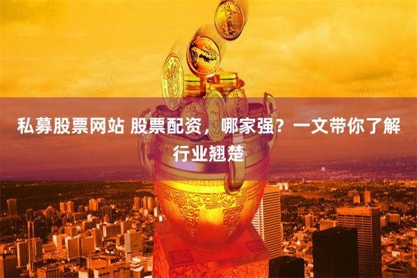 私募股票网站 股票配资，哪家强？一文带你了解行业翘楚