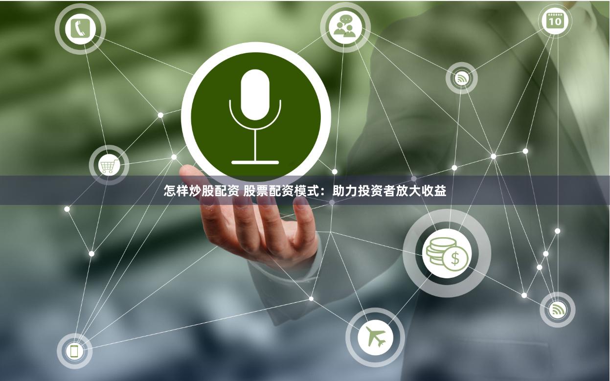 怎样炒股配资 股票配资模式：助力投资者放大收益