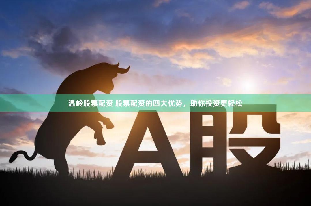 温岭股票配资 股票配资的四大优势，助你投资更轻松