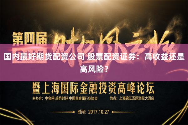 国内最好期货配资公司 股票配资证券：高收益还是高风险？