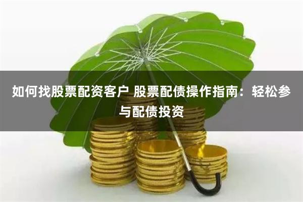 如何找股票配资客户 股票配债操作指南：轻松参与配债投资