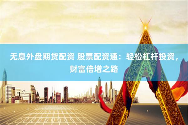 无息外盘期货配资 股票配资通：轻松杠杆投资，财富倍增之路