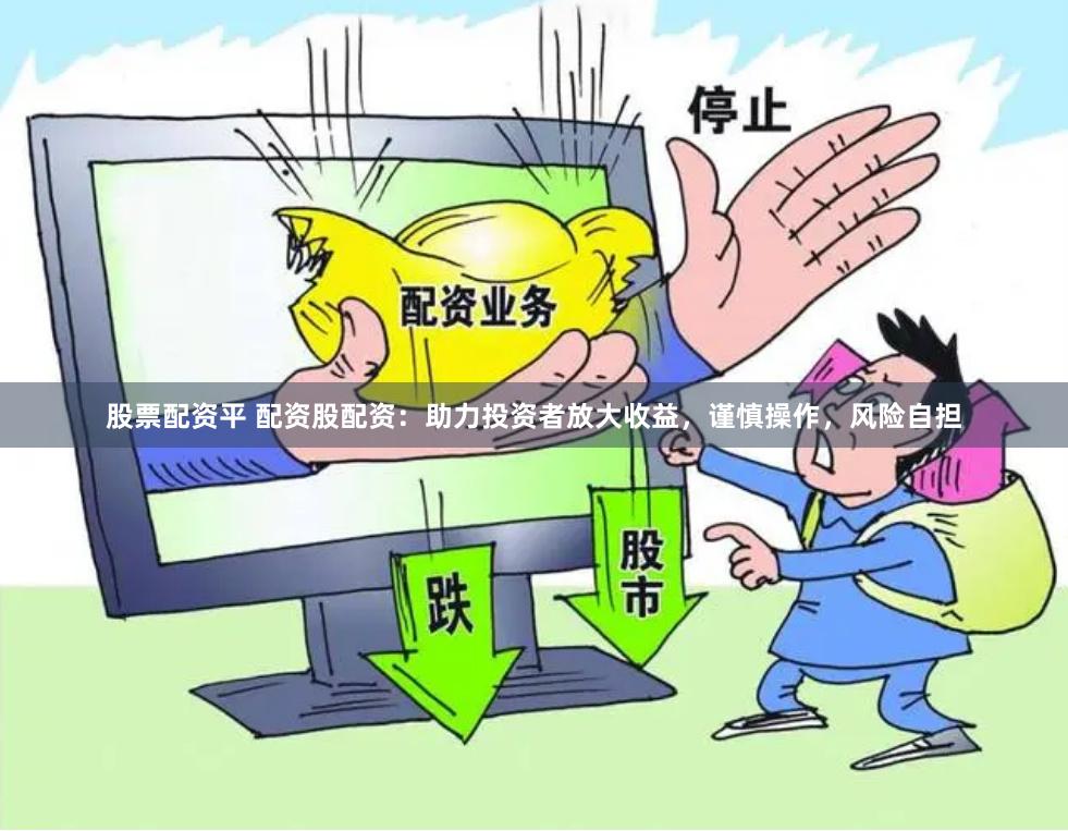 股票配资平 配资股配资：助力投资者放大收益，谨慎操作，风险自担