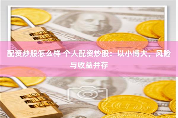 配资炒股怎么样 个人配资炒股:以小博大,风险与收益并存