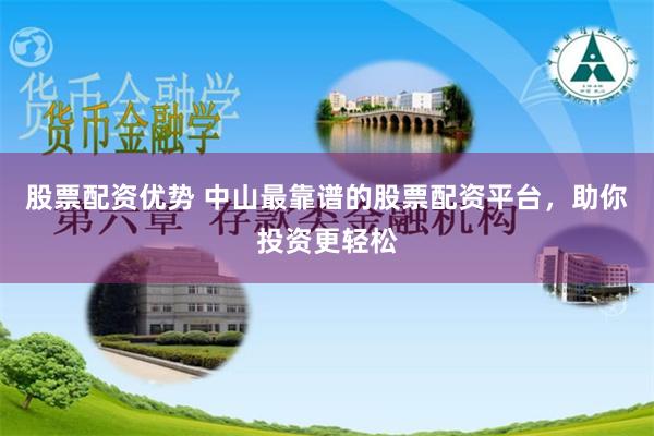 股票配资优势 中山最靠谱的股票配资平台,助你投资更轻松