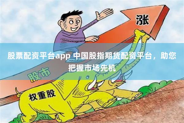 股票配资平台app 中国股指期货配资平台,助您把握市场先机