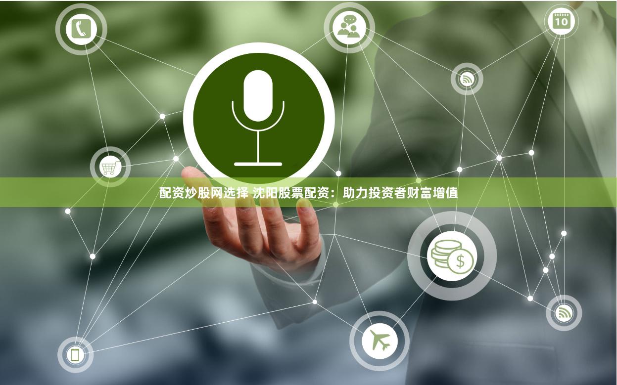 配资炒股网选择 沈阳股票配资：助力投资者财富增值
