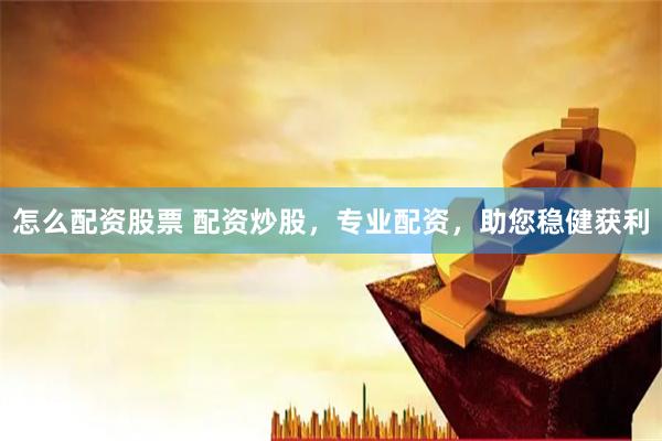 怎么配资股票 配资炒股，专业配资，助您稳健获利
