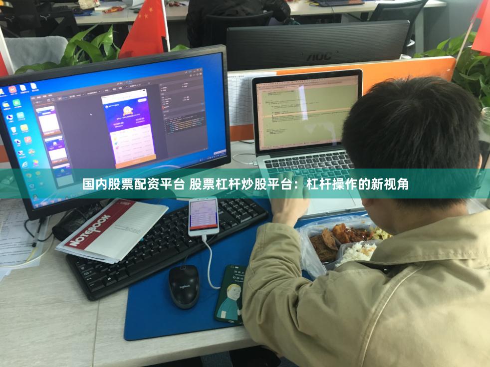 国内股票配资平台 股票杠杆炒股平台：杠杆操作的新视角