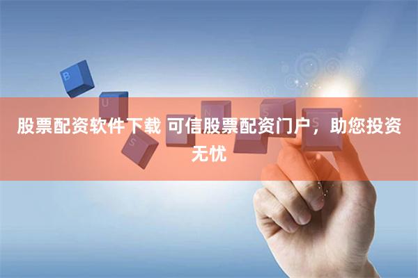 股票配资软件下载 可信股票配资门户,助您投资无忧