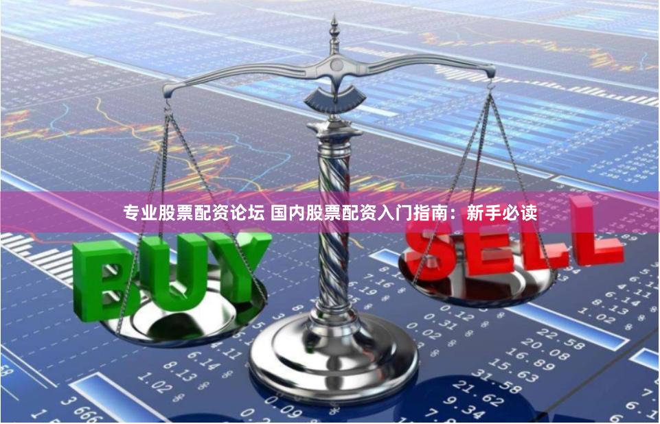 专业股票配资论坛 国内股票配资入门指南:新手必读