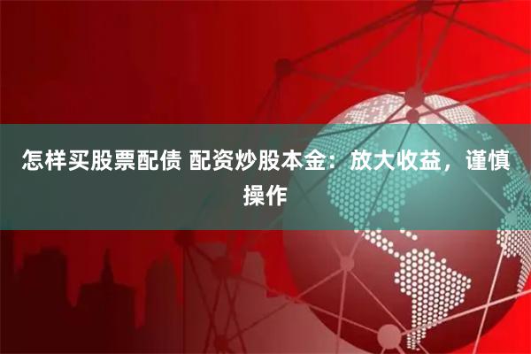 怎样买股票配债 配资炒股本金:放大收益,谨慎操作