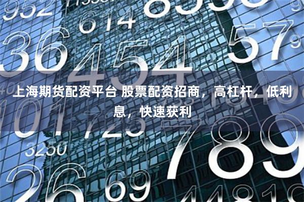 上海期货配资平台 股票配资招商，高杠杆，低利息，快速获利